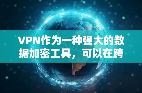 VPN作为一种强大的数据加密工具,可以在跨国数据传输中提供安全、高效和便捷的服务。以下是选择VPN的步骤指南
