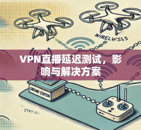 VPN直播延迟测试,影响与解决方案 VPN直播延迟测试,影响与解决方案