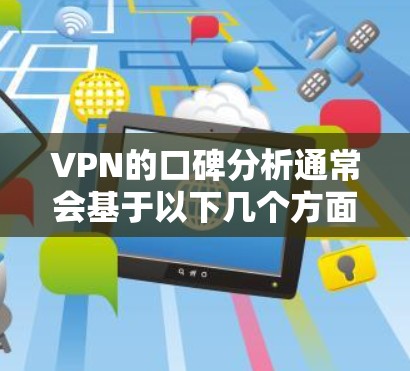 VPN的口碑分析通常会基于以下几个方面,包括用户的使用体验、技术支持、价格、安全性、隐私保护等方面。以下是对 VPN 护 Phenom 的分析