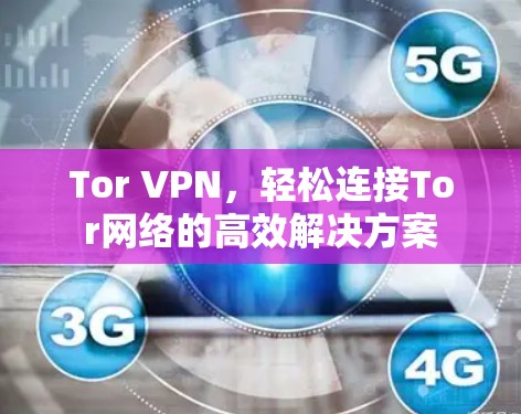 Tor VPN，轻松连接Tor网络的高效解决方案