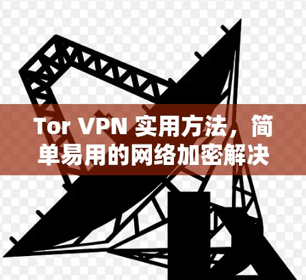 Tor VPN 实用方法,简单易用的网络加密解决方案