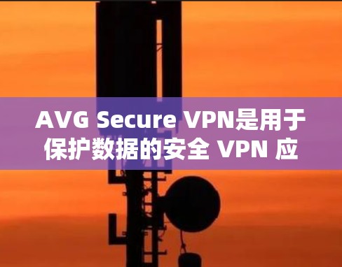 AVG Secure VPN是用于保护数据的安全 VPN 应用,支持手机端的使用。以下是使用 AVG Secure VPN 在手机上的步骤和注意事项