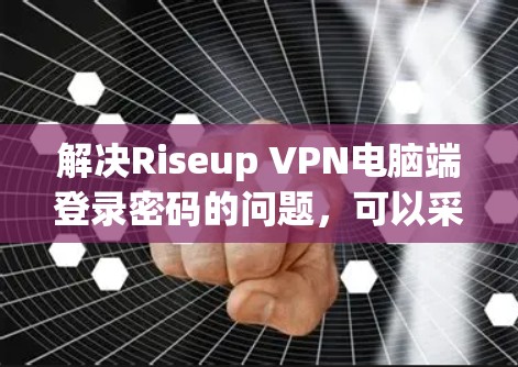 解决Riseup VPN电脑端登录密码的问题,可以采取以下步骤