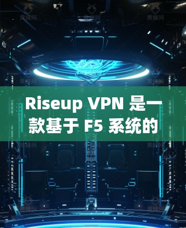 Riseup VPN 是一款基于 F5 系统的加密 VPN 服务，旨在提供安全、隐私且高效的网络连接。虽然 Riseup VPN 提供了多种配置选项，但它的隐私分析可以从以下几个方面进行