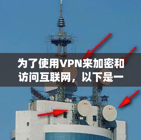 为了使用VPN来加密和访问互联网,以下是一步-by-step的指南