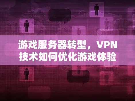 游戏服务器转型,VPN技术如何优化游戏体验