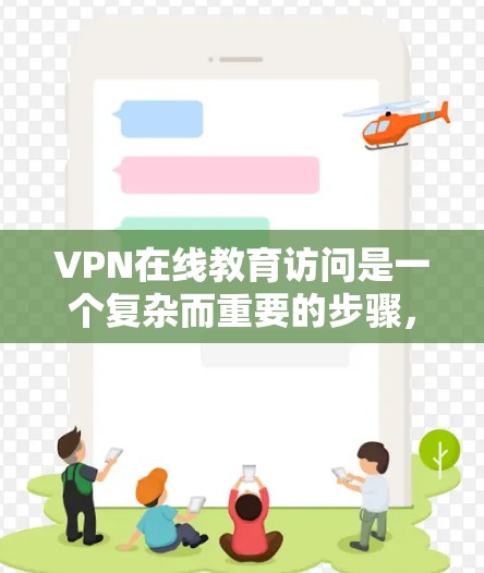 VPN在线教育访问是一个复杂而重要的步骤,需要综合考虑多个因素来确保安全和高效。以下是一些关键步骤和建议