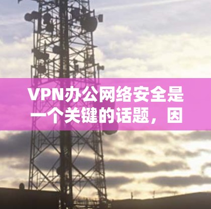 VPN办公网络安全是一个关键的话题,因为它帮助用户在加密网络环境中进行交易、访问内容或进行远程协作。以下是关于VPN办公网络安全的详细分析和建议