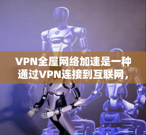 VPN全屋网络加速是一种通过VPN连接到互联网,将所有家庭设备一次性连接到同一台服务器,以加速整个家庭网络的使用的技术。以下是对该问题的详细介绍 VPN全屋网络加速是一种通过VPN连接到互联网,将所有家庭设备一次性连接到同一台服务器,以加速整个家庭网络的使用的技术。以下是对该问题的详细介绍