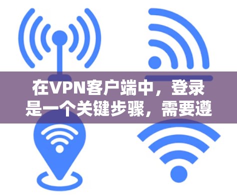 在VPN客户端中，登录是一个关键步骤，需要遵循以下步骤来顺利进行