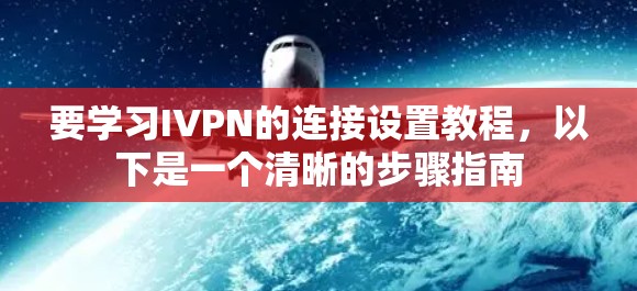 要学习IVPN的连接设置教程，以下是一个清晰的步骤指南