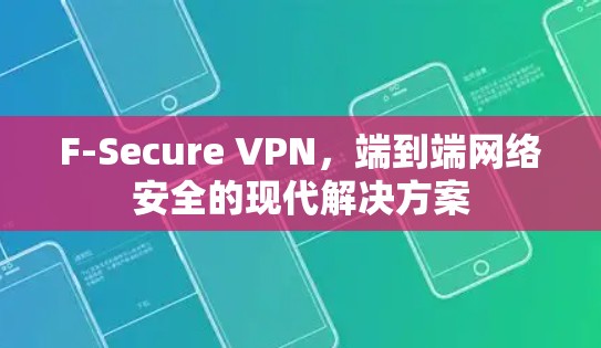 F-Secure VPN,端到端网络安全的现代解决方案