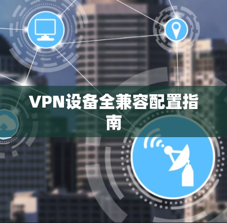VPN设备全兼容配置指南 VPN设备全兼容配置指南