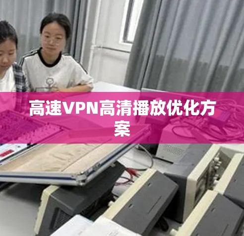 高速VPN高清播放优化方案 高速VPN高清播放优化方案