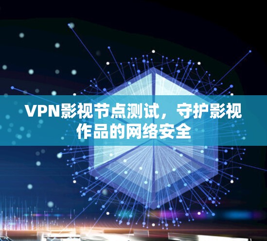 VPN影视节点测试,守护影视作品的网络安全