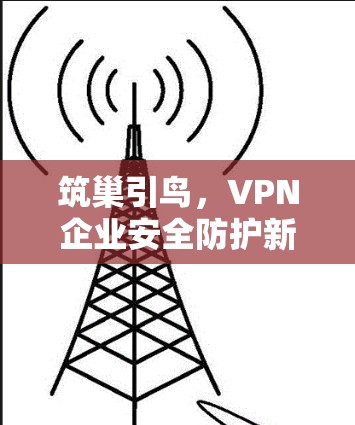 筑巢引鸟,VPN企业安全防护新策略