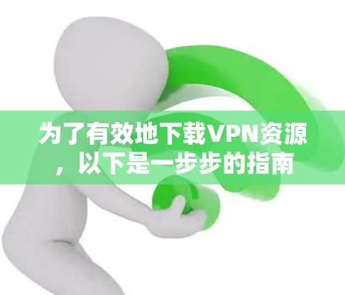 为了有效地下载VPN资源，以下是一步步的指南