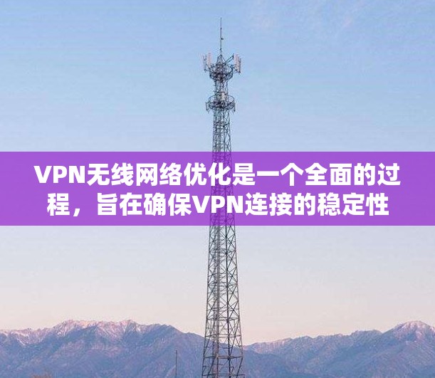 VPN无线网络优化是一个全面的过程,旨在确保VPN连接的稳定性和安全性。以下是一个详细的步骤指南,帮助您有效地优化您的VPN无线网络