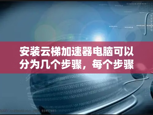 安装云梯加速器电脑可以分为几个步骤,每个步骤都有其特定的注意事项和可能的解决方案。以下是详细的指南 安装云梯加速器电脑可以分为几个步骤,每个步骤都有其特定的注意事项和可能的解决方案。以下是详细的指南