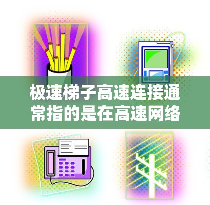 极速梯子高速连接通常指的是在高速网络环境中使用的一种高效连接设备或系统。极速梯子可能具备以下特点 极速梯子高速连接通常指的是在高速网络环境中使用的一种高效连接设备或系统。极速梯子可能具备以下特点