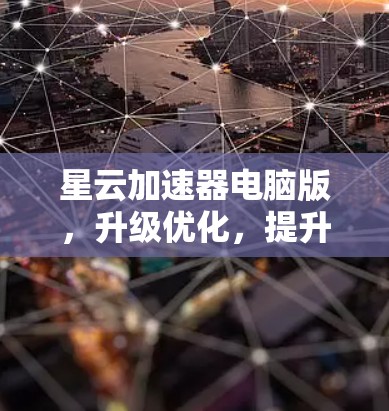 星云加速器电脑版，升级优化，提升你的电脑性能