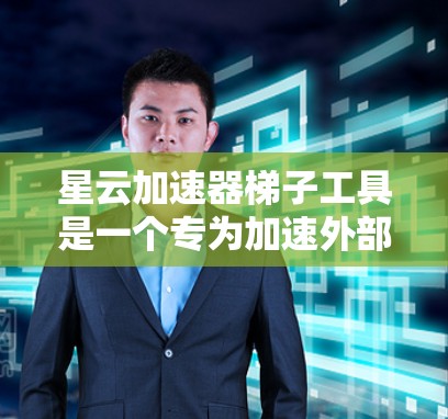 星云加速器梯子工具是一个专为加速外部设备或存储设备而设计的工具，旨在提供快速、可靠的连接方式，提升数据传输效率。以下是对该工具的详细分析