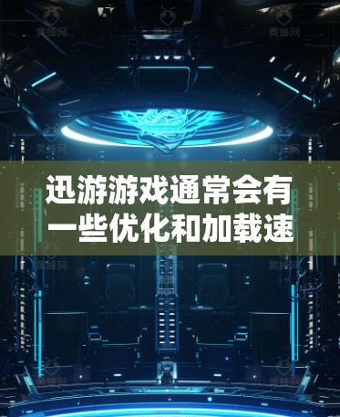 迅游游戏通常会有一些优化和加载速度提升的机制,但如果你遇到加载慢或游戏卡顿的问题,可以尝试以下几种方法来加速