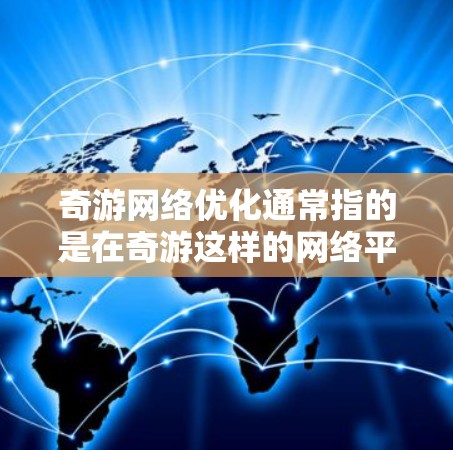 奇游网络优化通常指的是在奇游这样的网络平台上优化网站的性能，以提高加载速度和用户体验。以下是一些常见的网络优化方法和技巧，帮助您提升奇游网络的性能