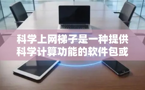科学上网梯子是一种提供科学计算功能的软件包或网站资源，通常用于学习和研究数学、物理、化学、工程等领域。以下是通过合法途径下载科学上网梯子的步骤和建议