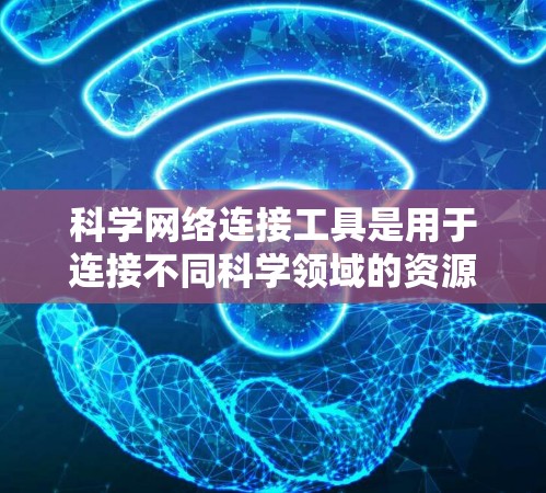 科学网络连接工具是用于连接不同科学领域的资源,帮助科研人员高效获取和管理学术资料。以下是对科学网络连接工具的详细分析和建议