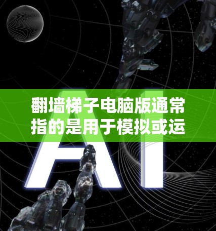 翻墙梯子电脑版通常指的是用于模拟或运行翻墙工具的电脑软件。翻墙梯子是一种工具，可以在电脑上模拟访问外部服务器，如云服务器或数据库。以下是一些常见的翻墙工具和电脑版