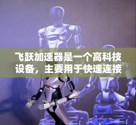 飞跃加速器是一个高科技设备，主要用于快速连接电子元件，具有以下特点和应用