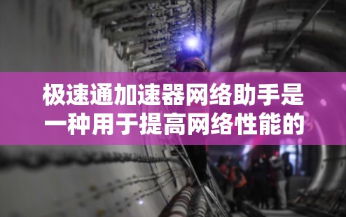 极速通加速器网络助手是一种用于提高网络性能的工具,通常包括多个加速器和缓存管理工具。以下是一些常见的极速通加速器工具及其使用方法
