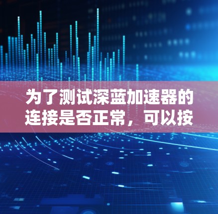 为了测试深蓝加速器的连接是否正常，可以按照以下步骤进行