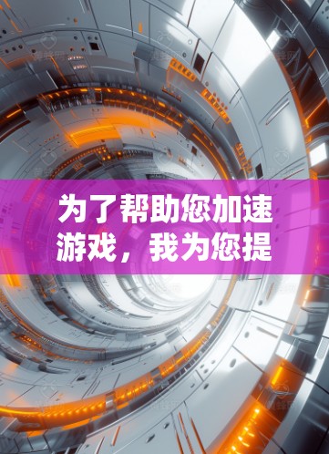 为了帮助您加速游戏,我为您提供几个常用的加速器链接,这些加速器适用于大多数游戏加速需求