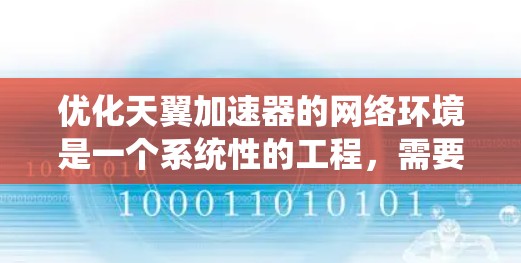 优化天翼加速器的网络环境是一个系统性的工程,需要从多个方面入手。以下是一些优化建议,帮助你提升网络性能