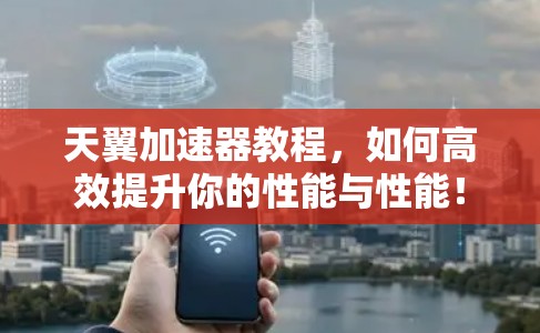 天翼加速器教程,如何高效提升你的性能与性能! 天翼加速器教程,如何高效提升你的性能与性能!