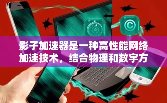 影子加速器是一种高性能网络加速技术,结合物理和数字方法,通过模拟网络信号增强传输能力。以下是关于影子加速器的详细分析