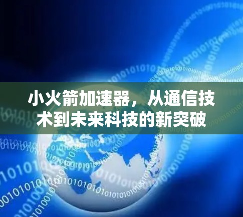 小火箭加速器,从通信技术到未来科技的新突破