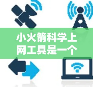 小火箭科学上网工具是一个功能丰富、支持多领域应用的工具包，旨在为用户提供科学计算、数据分析和专业服务。以下是其详细说明