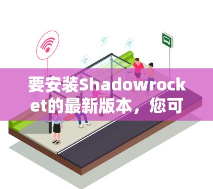 要安装Shadowrocket的最新版本,您可以按照以下步骤操作 要安装Shadowrocket的最新版本,您可以按照以下步骤操作