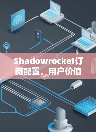 Shadowrocket订阅配置，用户价值的无限提升之路