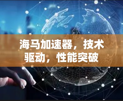 海马加速器,技术驱动,性能突破