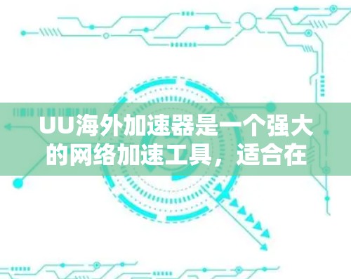 UU海外加速器是一个强大的网络加速工具,适合在国际网络环境下使用。以下是基于以上思考的总结和建议 UU海外加速器是一个强大的网络加速工具,适合在国际网络环境下使用。以下是基于以上思考的总结和建议