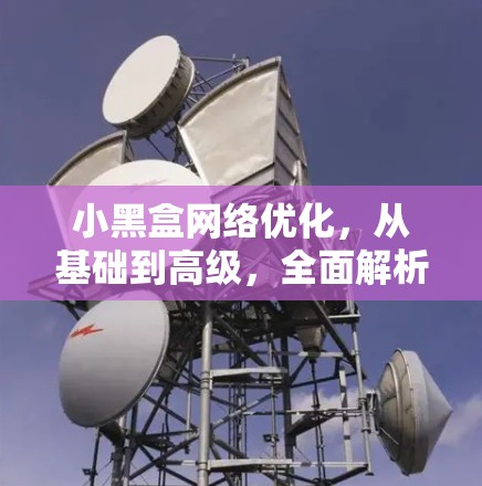 小黑盒网络优化,从基础到高级,全面解析 小黑盒网络优化,从基础到高级,全面解析
