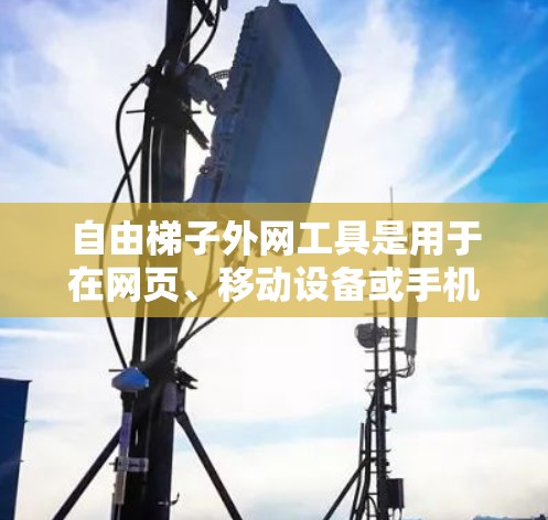 自由梯子外网工具是用于在网页、移动设备或手机上插入图片、链接或动态内容的工具。以下是详细的指南,帮助您选择和使用这些工具