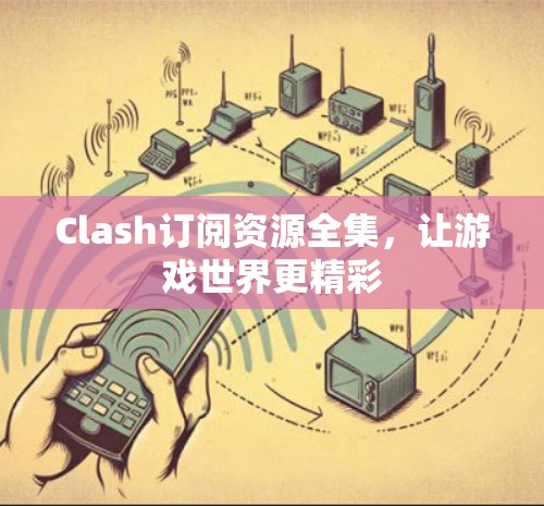 Clash订阅资源全集，让游戏世界更精彩