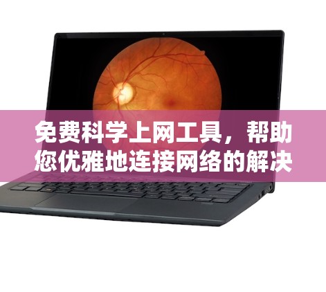 免费科学上网工具,帮助您优雅地连接网络的解决方案