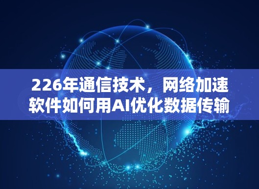 226年通信技术,网络加速软件如何用AI优化数据传输