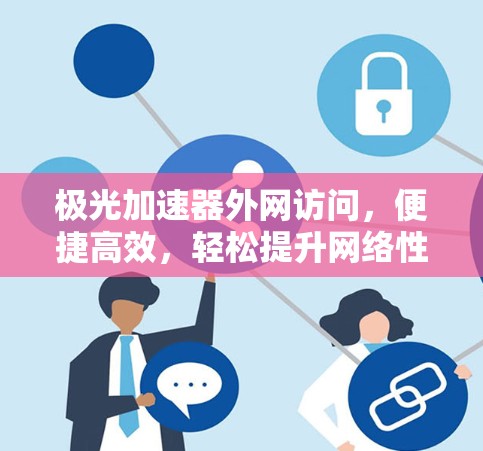 极光加速器外网访问,便捷高效,轻松提升网络性能